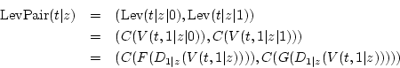 \begin{eqnarray*}
\textrm{LevPair}(t\vert z) & = & (\textrm{Lev}(t\vert z\vert),...
...D_{1\vert z}(V(t,1\vert z)))),C(G(D_{1\vert z}(V(t,1\vert z)))))
\end{eqnarray*}