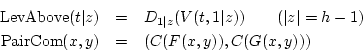 \begin{eqnarray*}
\textrm{LevAbove}(t\vert z) & = & D_{1\vert z}(V(t,1\vert z))\...
...z\vert=h-1)\\
\textrm{PairCom}(x,y) & = & (C(F(x,y)),C(G(x,y)))
\end{eqnarray*}