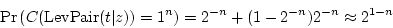 \begin{displaymath}
\textrm{Pr}\left( C(\textrm{LevPair}(t\vert z))=1^{n}\right) =2^{-n}+(1-2^{-n})2^{-n}\approx 2^{1-n}\end{displaymath}