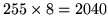 $ 255 \times 8 = 2040 $